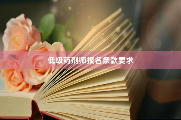 低级药剂师报名条款要求