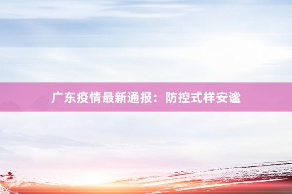 广东疫情最新通报：防控式样安谧