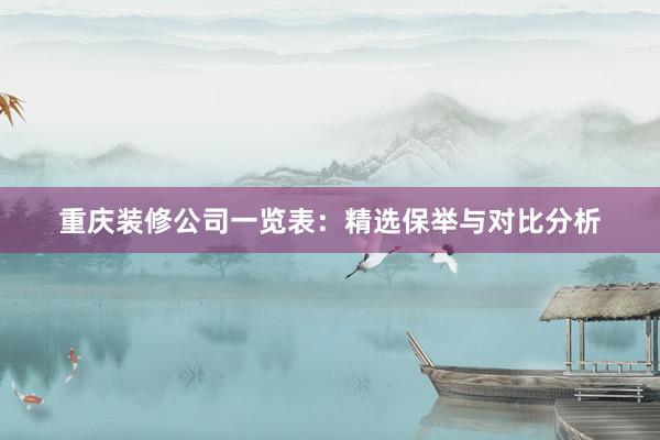 重庆装修公司一览表：精选保举与对比分析