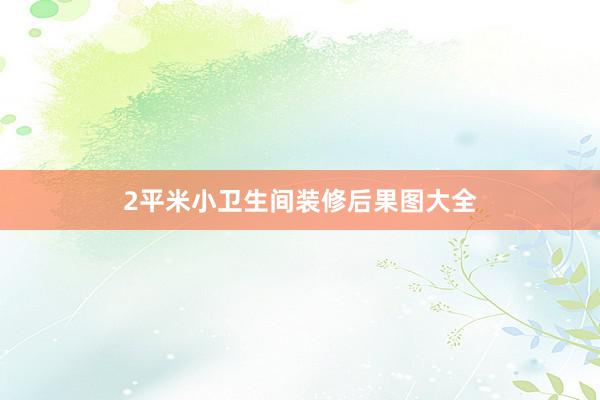 2平米小卫生间装修后果图大全