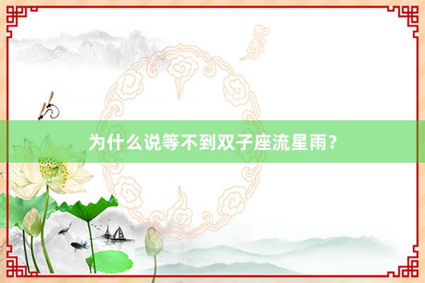 为什么说等不到双子座流星雨？