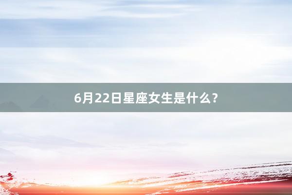 6月22日星座女生是什么?