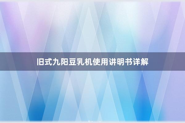 旧式九阳豆乳机使用讲明书详解