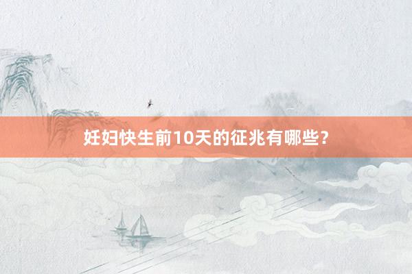 妊妇快生前10天的征兆有哪些？