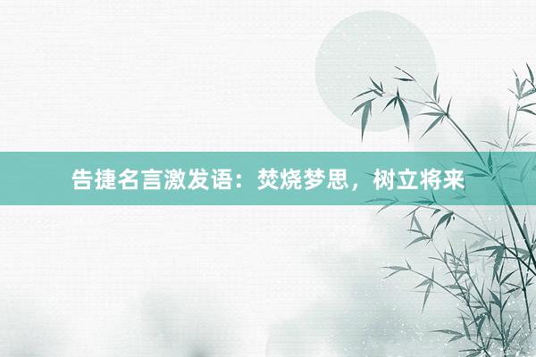 告捷名言激发语：焚烧梦思，树立将来