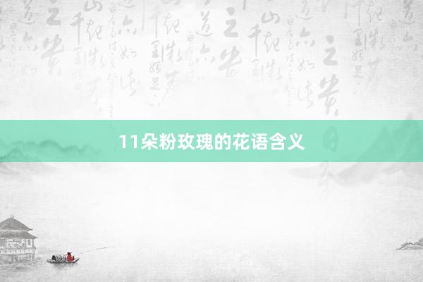 11朵粉玫瑰的花语含义