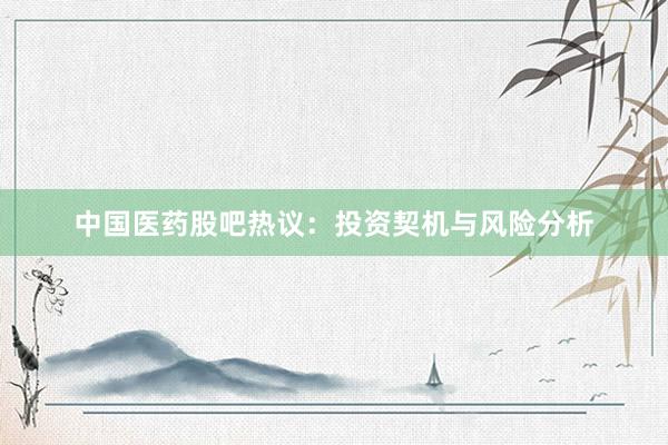 中国医药股吧热议：投资契机与风险分析