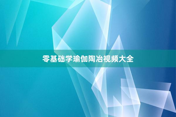 零基础学瑜伽陶冶视频大全