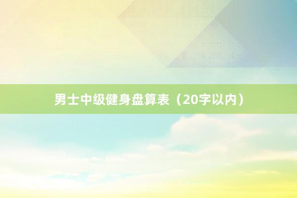 男士中级健身盘算表（20字以内）